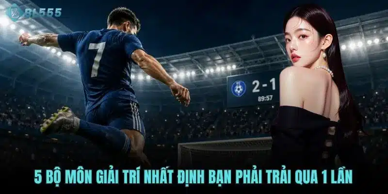 5 bộ môn giải trí nhất định bạn phải trải qua 1 lần