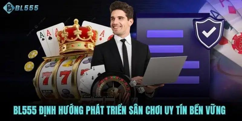 BL555 định hướng phát triển sân chơi uy tín bền vững