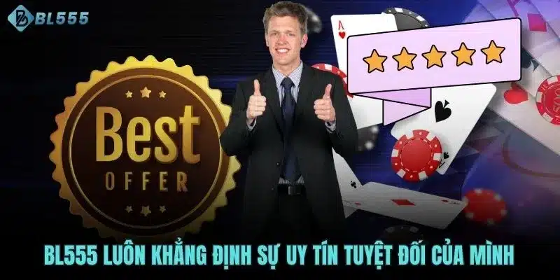 BL555 luôn khẳng định sự uy tín tuyệt đối của mình
