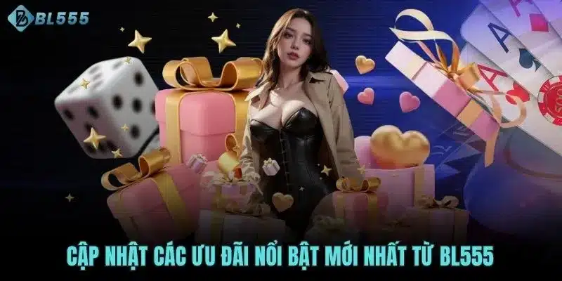 Cập nhật các ưu đãi nổi bật mới nhất từ BL555