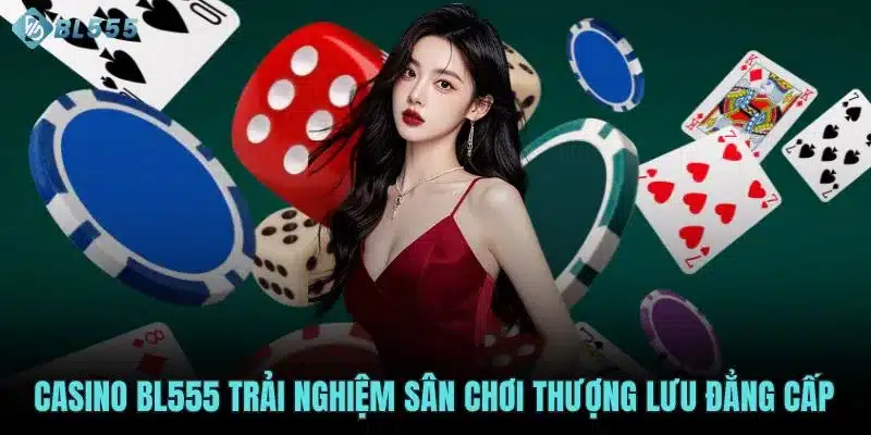 Casino BL555 trải nghiệm sân chơi thượng lưu đẳng cấp