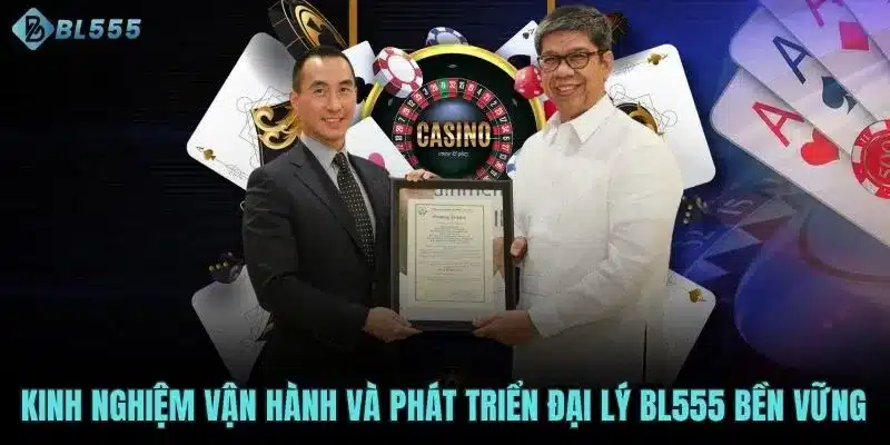 Kinh nghiệm vận hành và phát triển đại lý BL555 bền vững