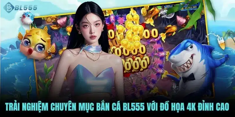 Trải nghiệm chuyên mục bắn cá BL555 với đồ họa 4K đỉnh cao